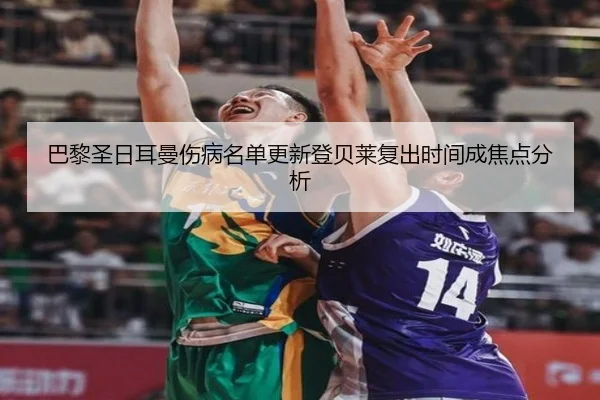 巴黎圣日耳曼伤病名单更新登贝莱复出时间成焦点分析