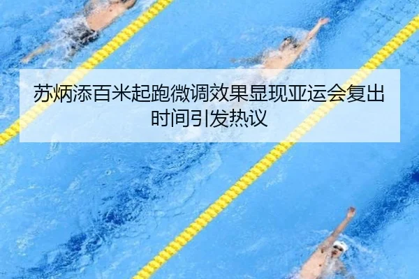 苏炳添百米起跑微调效果显现亚运会复出时间引发热议