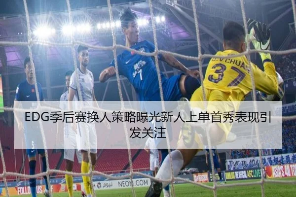 EDG季后赛换人策略曝光新人上单首秀表现引发关注